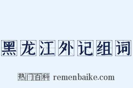 黑龙江外记组词是什么意思的图片